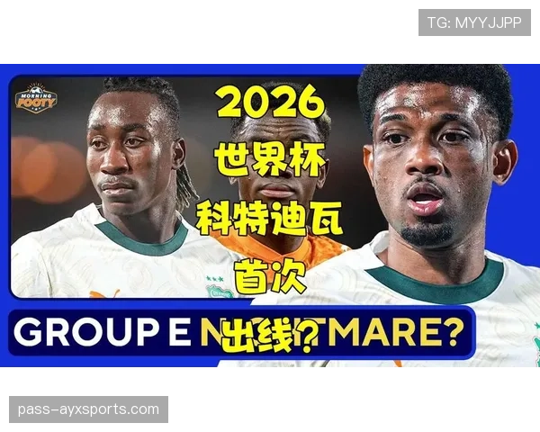 科特迪瓦能否突破重围晋级2026世界杯 非洲区预选赛关键战分析 科特迪瓦能否突破重围晋级2026世界杯 非洲区预选赛关键战分析
